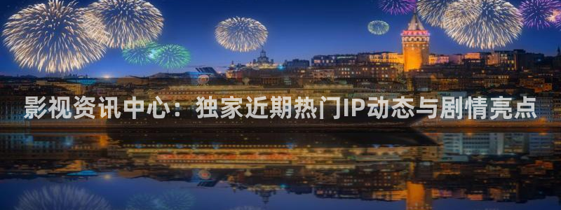 九七电影院琪琪：影视资讯中心：独家近期热门IP动态与剧情亮点