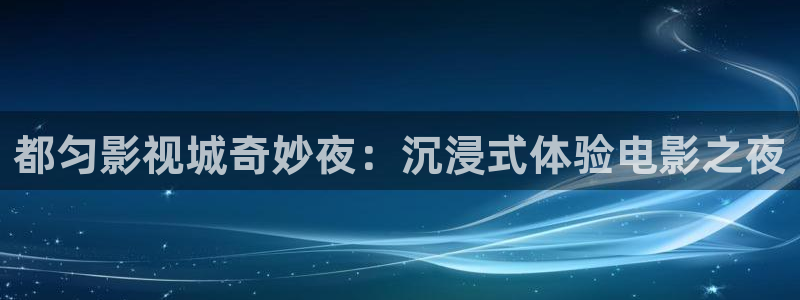 琪琪影视官网：都匀影视城奇妙夜：沉浸式体验电影之夜