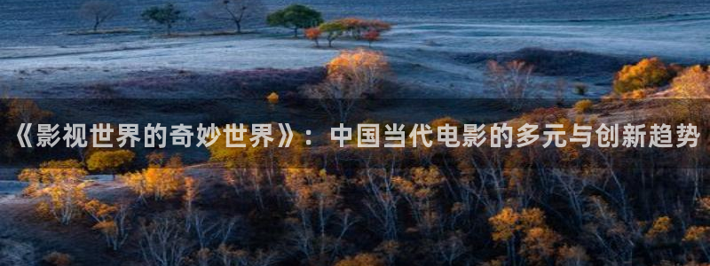 琪琪综合色影院：《影视世界的奇妙世界》：中国当代电影的多元与创新趋势