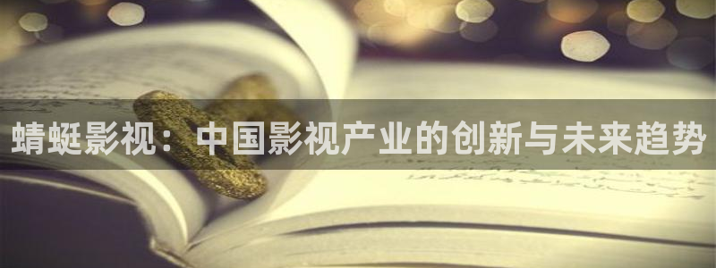 琪琪影院网站：蜻蜓影视：中国影视产业的创新与未来趋势