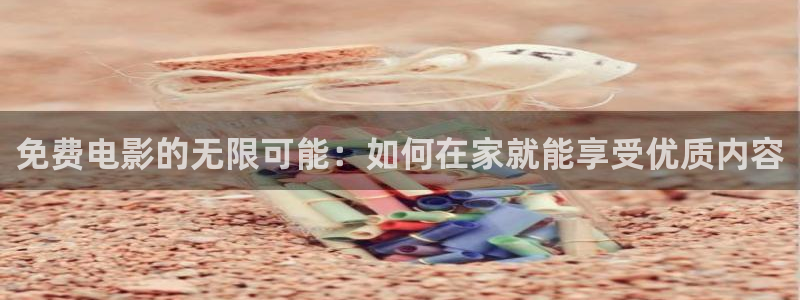 琪琪原网站影院：免费电影的无限可能：如何在家就能享受优质内容