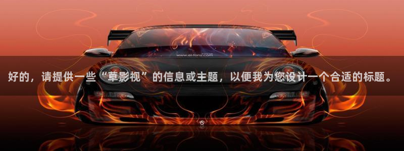 琪琪在线影院：好的，请提供一些“草影视”的信息或主题，以便我为您设计一个合适的标题。
