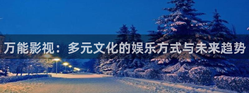 琪琪电影帝：万能影视：多元文化的娱乐方式与未来趋势