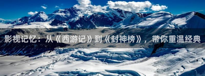 琪琪电影院免费：影视记忆：从《西游记》到《封神榜》，带你重温经典