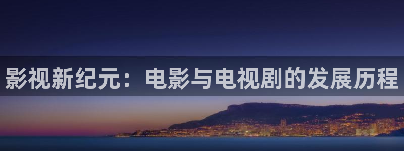 琪琪青苹果神马影院：影视新纪元：电影与电视剧的发展历程